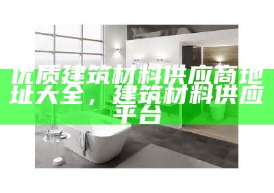 高品质建筑材料供应商。，优质的建筑材料