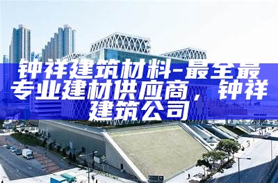 惠山区建筑材料排名前列，惠山工程实业有限公司