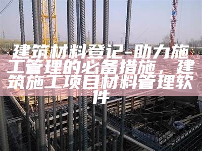 湖北优质建筑材料有哪些？，湖北优质建筑材料有哪些公司